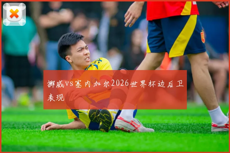 挪威vs塞内加尔2026世界杯边后卫表现