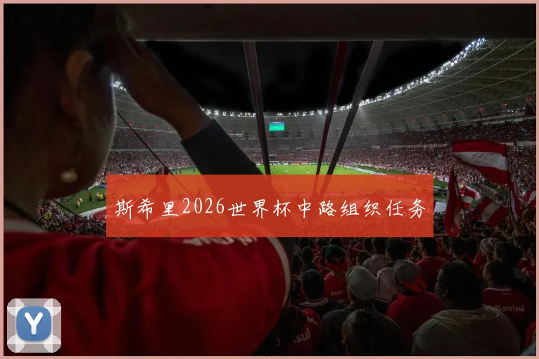 斯希里2026世界杯中路组织任务