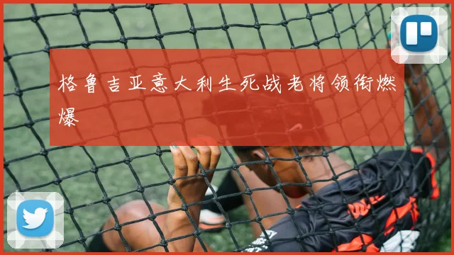 格鲁吉亚意大利生死战老将领衔燃爆