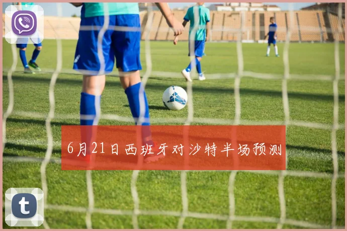6月21日西班牙对沙特半场预测