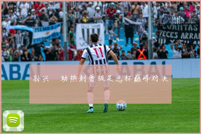 孙兴慜助热刺晋级足总杯巅峰对决