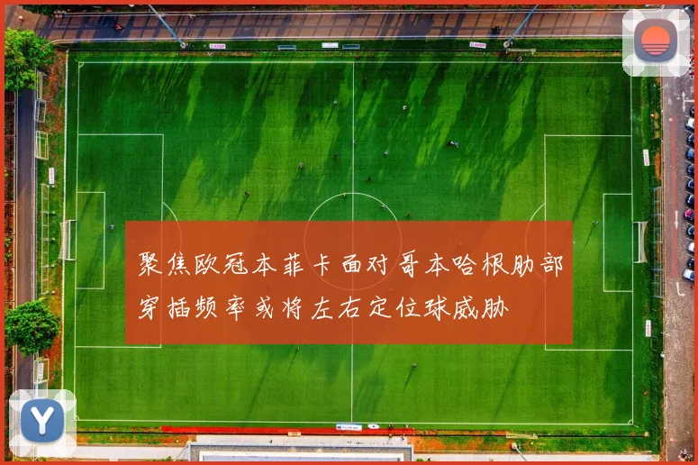 聚焦欧冠本菲卡面对哥本哈根肋部穿插频率或将左右定位球威胁