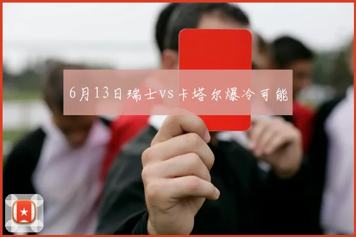 6月13日瑞士vs卡塔尔爆冷可能
