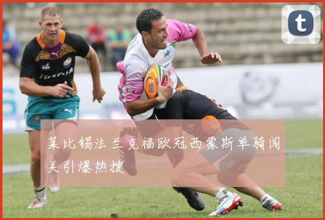 莱比锡法兰克福欧冠西蒙斯单骑闯关引爆热搜