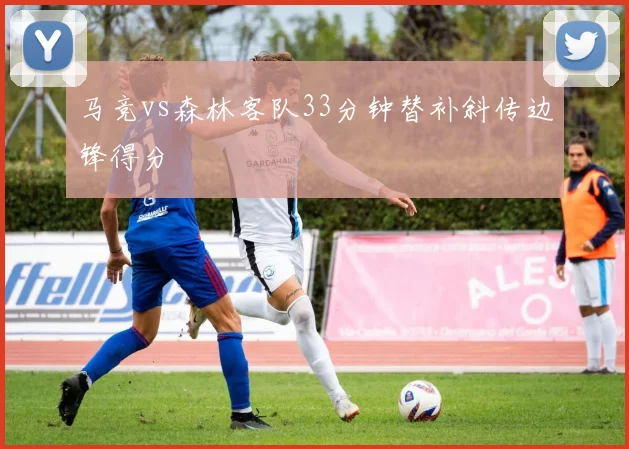 马竞vs森林客队33分钟替补斜传边锋得分