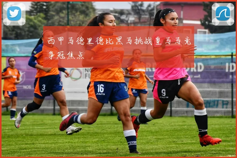 西甲马德里德比黑马挑战皇马马竞争冠焦点