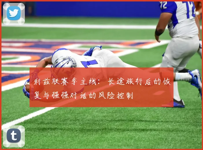利兹联赛季主线：长途旅行后的恢复与强强对话的风险控制