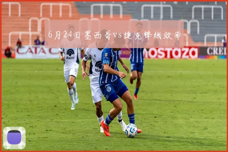6月24日墨西哥vs捷克锋线效率