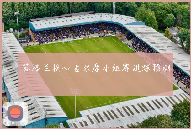 苏格兰核心吉尔摩小组赛进球预测