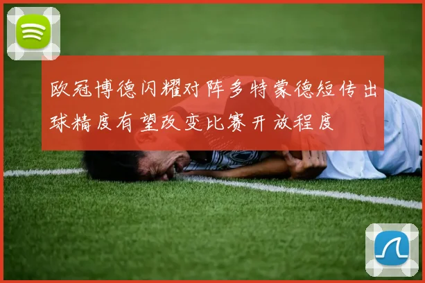 欧冠博德闪耀对阵多特蒙德短传出球精度有望改变比赛开放程度