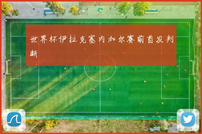世界杯伊拉克塞内加尔赛前首发判断