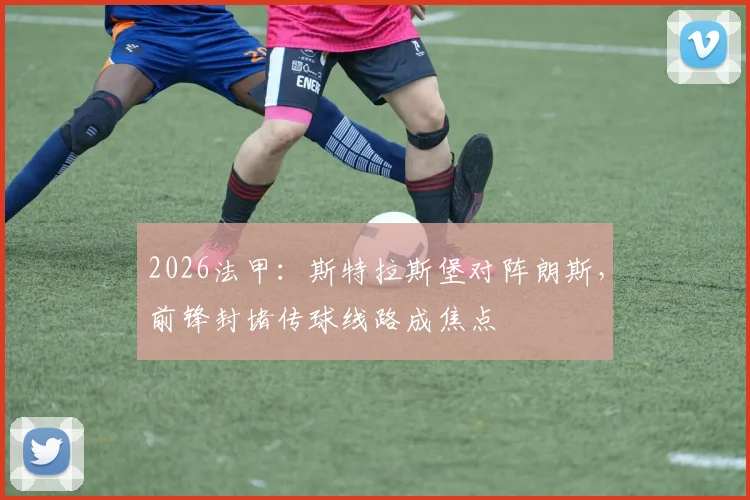 2026法甲：斯特拉斯堡对阵朗斯，前锋封堵传球线路成焦点