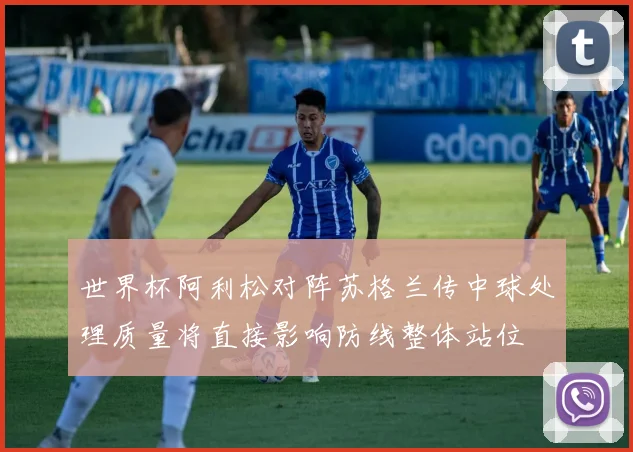 世界杯阿利松对阵苏格兰传中球处理质量将直接影响防线整体站位