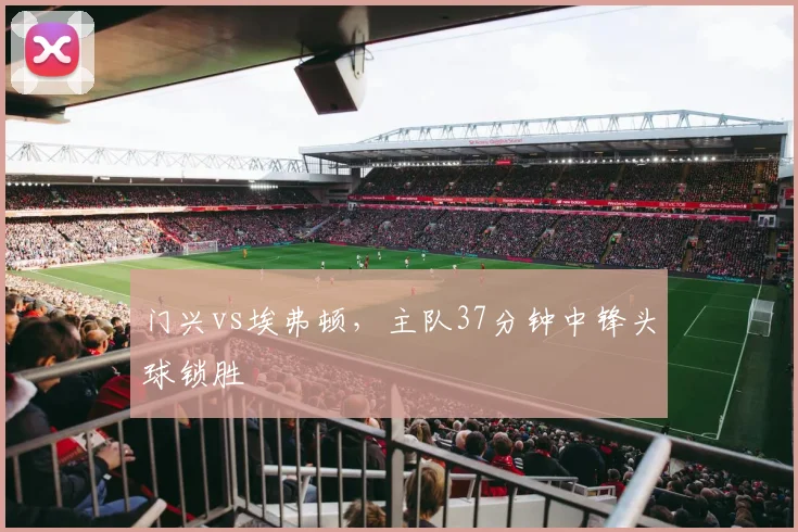 门兴vs埃弗顿，主队37分钟中锋头球锁胜