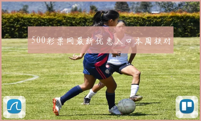 500彩票网最新优惠入口本周核对