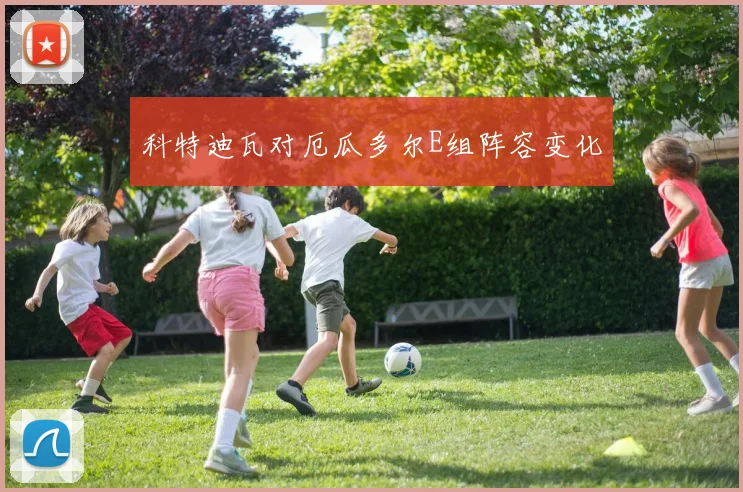 科特迪瓦对厄瓜多尔E组阵容变化