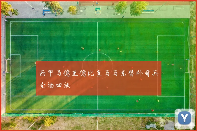 西甲马德里德比皇马马竞替补奇兵全场回放