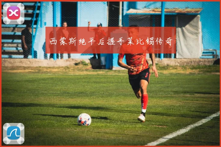 西蒙斯绝平后握手莱比锡传奇