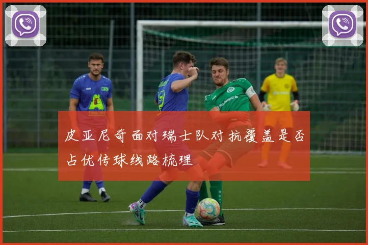 皮亚尼奇面对瑞士队对抗覆盖是否占优传球线路梳理