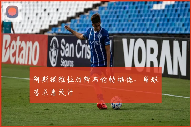 阿斯顿维拉对阵布伦特福德，角球落点看设计