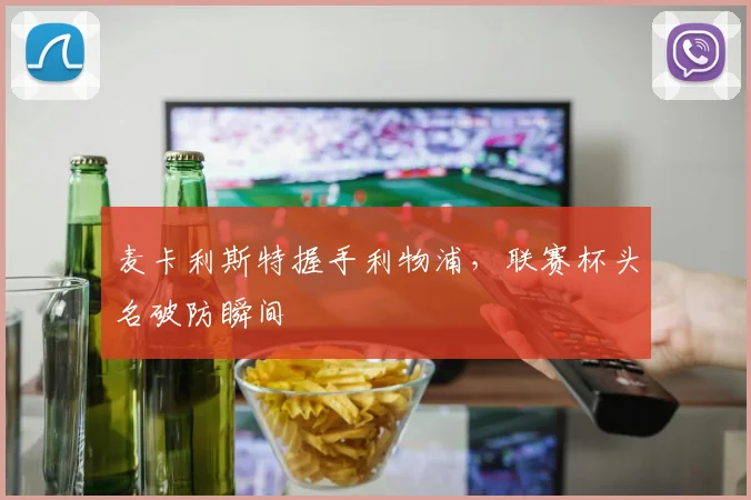 麦卡利斯特握手利物浦，联赛杯头名破防瞬间