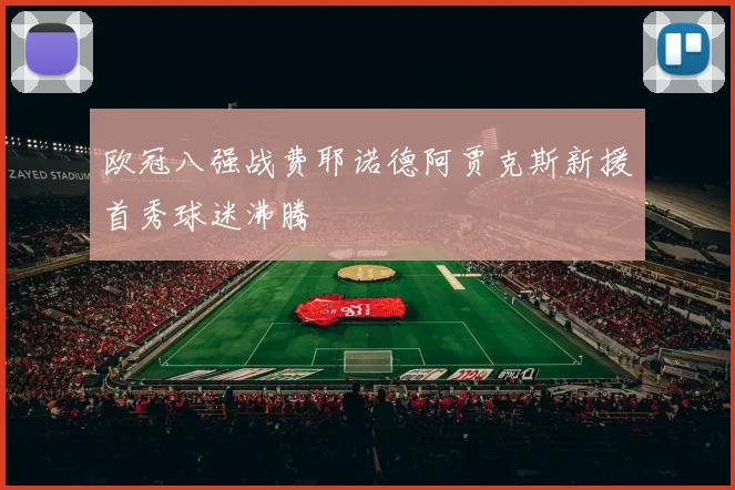 欧冠八强战费耶诺德阿贾克斯新援首秀球迷沸腾