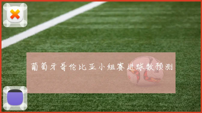 葡萄牙哥伦比亚小组赛进球数预测