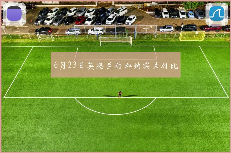 6月23日英格兰对加纳实力对比