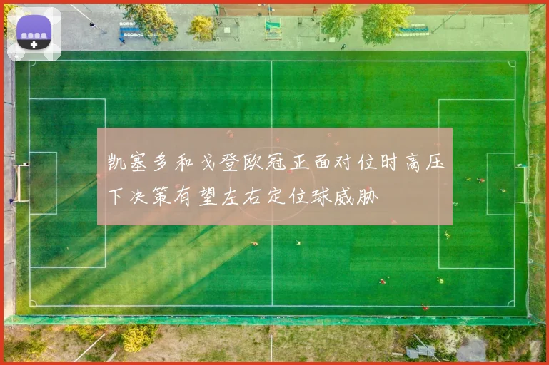 凯塞多和戈登欧冠正面对位时高压下决策有望左右定位球威胁