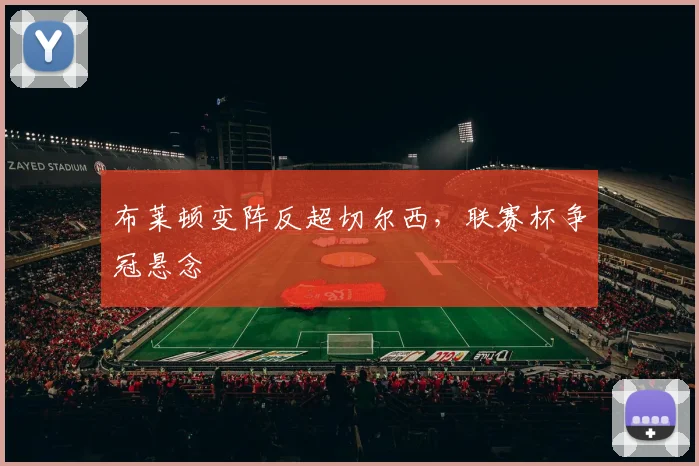 布莱顿变阵反超切尔西，联赛杯争冠悬念