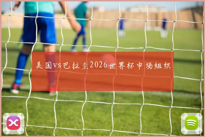 美国vs巴拉圭2026世界杯中场组织
