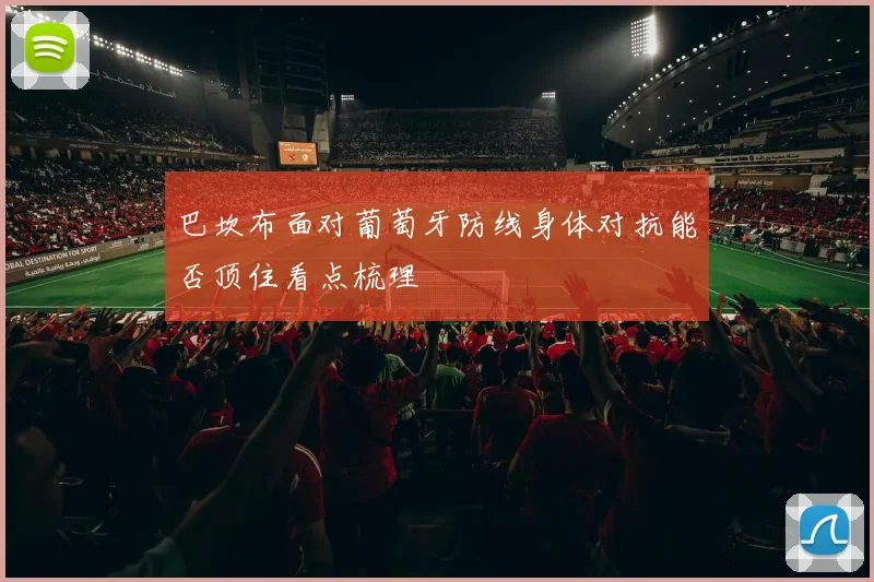 巴坎布面对葡萄牙防线身体对抗能否顶住看点梳理